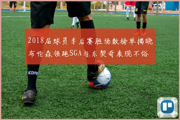 2018届球员季后赛胜场数榜单揭晓布伦森领跑SGA与东契奇表现不俗