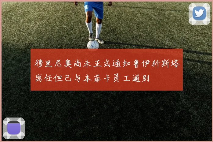穆里尼奥尚未正式通知鲁伊科斯塔离任但已与本菲卡员工道别