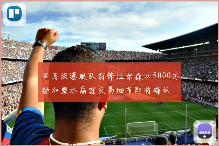罗马诺曝狼队前锋拉尔森以5000万镑加盟水晶宫交易细节即将确认