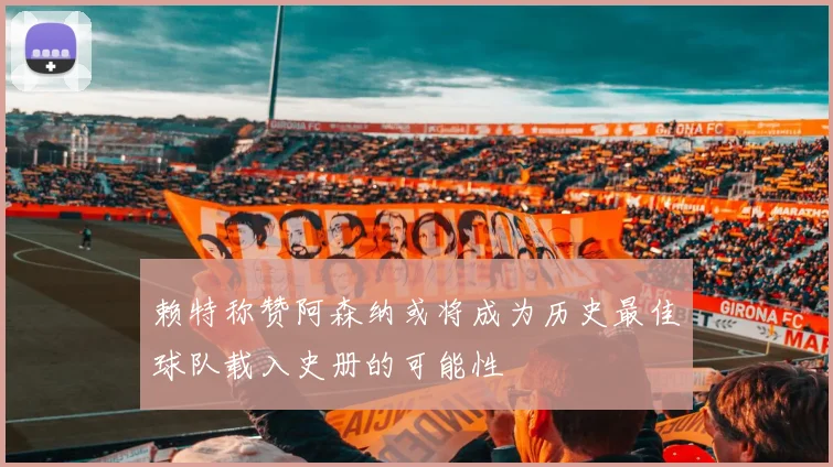 赖特称赞阿森纳或将成为历史最佳球队载入史册的可能性