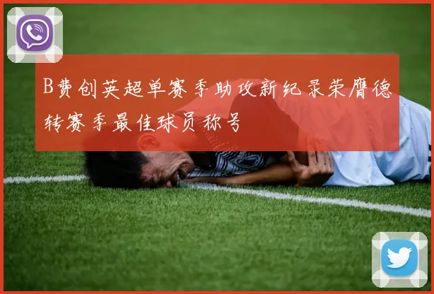 B费创英超单赛季助攻新纪录荣膺德转赛季最佳球员称号