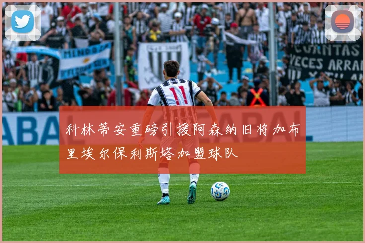科林蒂安重磅引援阿森纳旧将加布里埃尔保利斯塔加盟球队