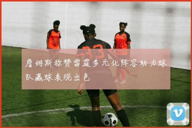 詹姆斯称赞雷霆多元化阵容助力球队赢球表现出色
